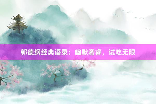 郭德纲经典语录：幽默奢睿，试吃无限