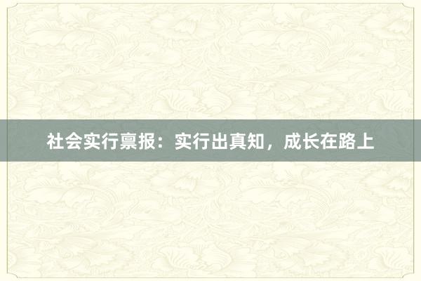 社会实行禀报：实行出真知，成长在路上